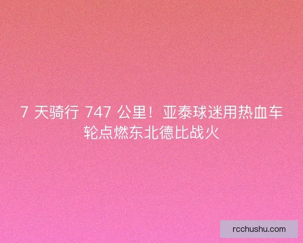 7 天骑行 747 公里！亚泰球迷用热血车轮点燃东北德比战火