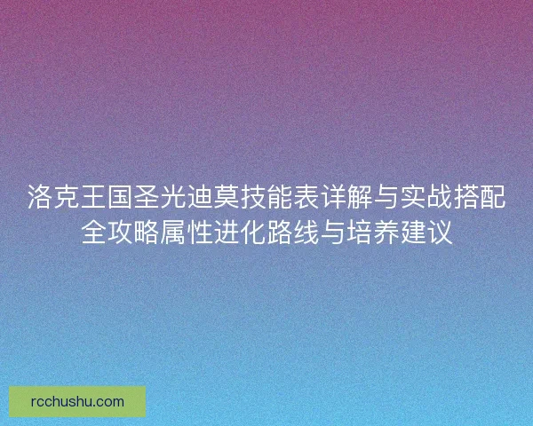 洛克王国圣光迪莫技能表详解与实战搭配全攻略属性进化路线与培养建议